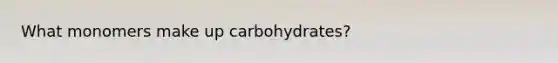 What monomers make up carbohydrates?