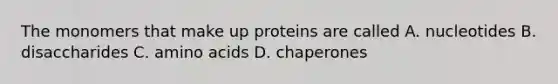 The monomers that make up proteins are called A. nucleotides B. disaccharides C. amino acids D. chaperones