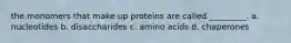 the monomers that make up proteins are called _________. a. nucleotides b. disaccharides c. amino acids d. chaperones