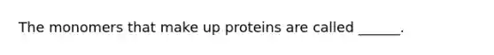 The monomers that make up proteins are called ______.