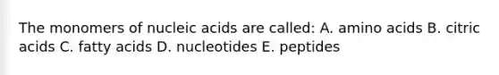 The monomers of nucleic acids are called: A. <a href='https://www.questionai.com/knowledge/k9gb720LCl-amino-acids' class='anchor-knowledge'>amino acids</a> B. citric acids C. fatty acids D. nucleotides E. peptides