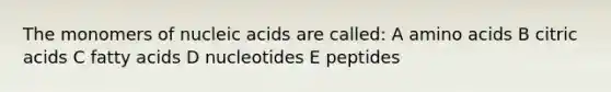 The monomers of nucleic acids are called: A amino acids B citric acids C fatty acids D nucleotides E peptides