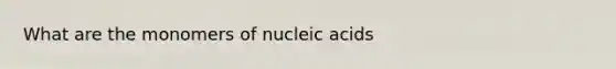 What are the monomers of nucleic acids