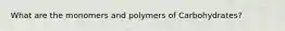 What are the monomers and polymers of Carbohydrates?