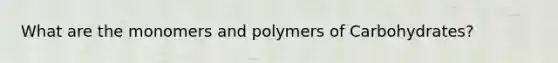 What are the monomers and polymers of Carbohydrates?