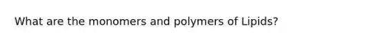 What are the monomers and polymers of Lipids?