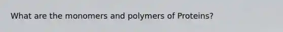 What are the monomers and polymers of Proteins?