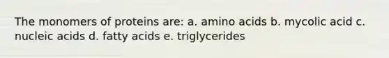 The monomers of proteins are: a. amino acids b. mycolic acid c. nucleic acids d. fatty acids e. triglycerides