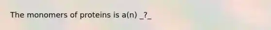 The monomers of proteins is a(n) _?_