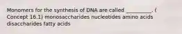 Monomers for the synthesis of DNA are called __________. ( Concept 16.1) monosaccharides nucleotides amino acids disaccharides fatty acids