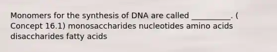 Monomers for the synthesis of DNA are called __________. ( Concept 16.1) monosaccharides nucleotides amino acids disaccharides fatty acids