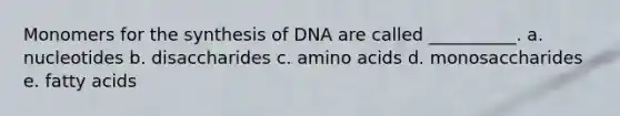 Monomers for the synthesis of DNA are called __________. a. nucleotides b. disaccharides c. amino acids d. monosaccharides e. fatty acids