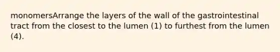 monomersArrange the layers of the wall of the gastrointestinal tract from the closest to the lumen (1) to furthest from the lumen (4).