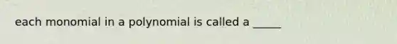 each monomial in a polynomial is called a _____