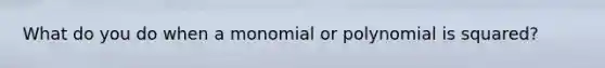 What do you do when a monomial or polynomial is squared?