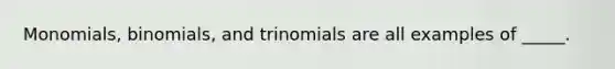 Monomials, binomials, and trinomials are all examples of _____.