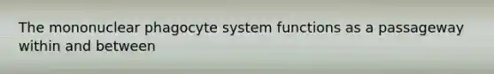 The mononuclear phagocyte system functions as a passageway within and between