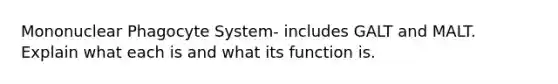 Mononuclear Phagocyte System- includes GALT and MALT. Explain what each is and what its function is.