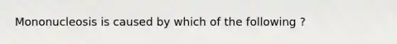 Mononucleosis is caused by which of the following ?