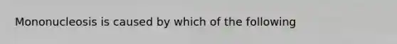 Mononucleosis is caused by which of the following