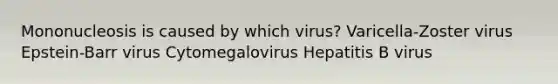 Mononucleosis is caused by which virus? Varicella-Zoster virus Epstein-Barr virus Cytomegalovirus Hepatitis B virus