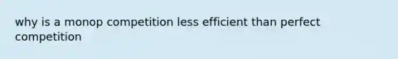 why is a monop competition less efficient than perfect competition