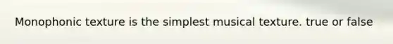 Monophonic texture is the simplest musical texture. true or false