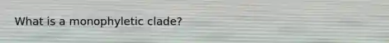What is a monophyletic clade?