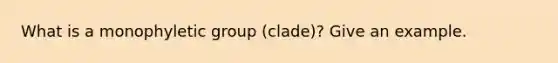 What is a monophyletic group (clade)? Give an example.