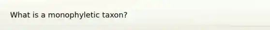 What is a monophyletic taxon?