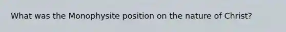 What was the Monophysite position on the nature of Christ?