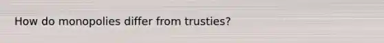How do monopolies differ from trusties?