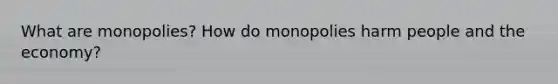 What are monopolies? How do monopolies harm people and the economy?