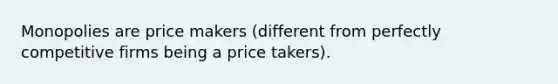 Monopolies are price makers (different from perfectly competitive firms being a price takers).