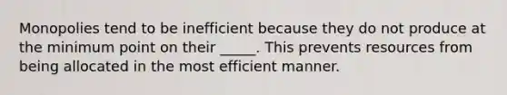 Monopolies tend to be inefficient because they do not produce at the minimum point on their _____. This prevents resources from being allocated in the most efficient manner.