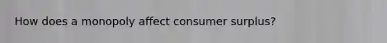 How does a monopoly affect consumer surplus?