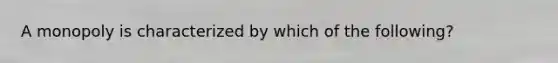 A monopoly is characterized by which of the following?