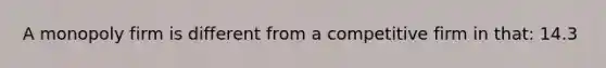 A monopoly firm is different from a competitive firm in that: 14.3