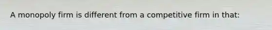 A monopoly firm is different from a competitive firm in that:
