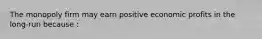 The monopoly firm may earn positive economic profits in the long-run because :