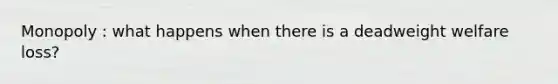 Monopoly : what happens when there is a deadweight welfare loss?