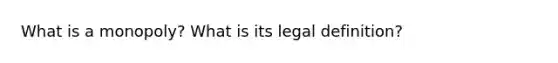 What is a monopoly? What is its legal definition?