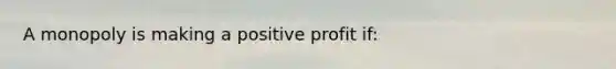 A monopoly is making a positive profit if: