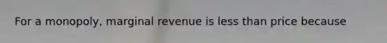 For a​ monopoly, marginal revenue is less than price because