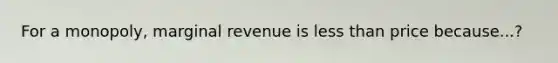 For a monopoly, marginal revenue is less than price because...?