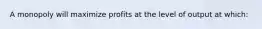 A monopoly will maximize profits at the level of output at which: