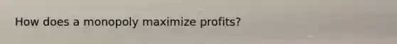 How does a monopoly maximize profits?