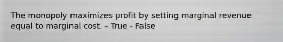 The monopoly maximizes profit by setting marginal revenue equal to marginal cost. - True - False