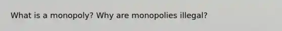 What is a monopoly? Why are monopolies illegal?