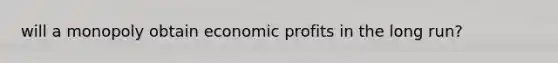 will a monopoly obtain economic profits in the long run?